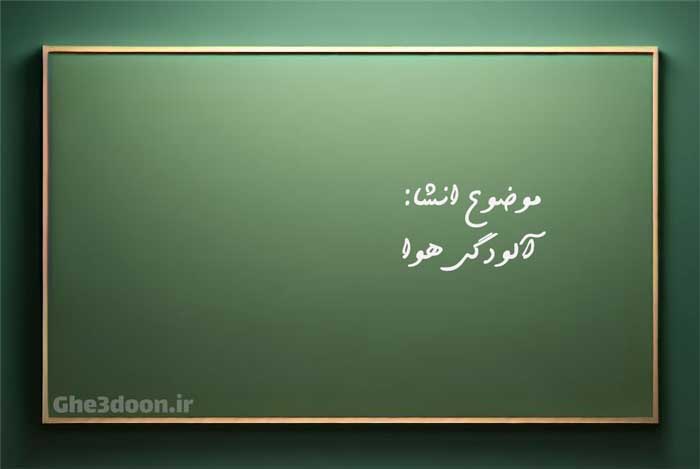 انشا درباره آلودگی هوا برای پایه های دبستان یا ابتدایی و متوسطه یا دبیرستان و راهنمایی